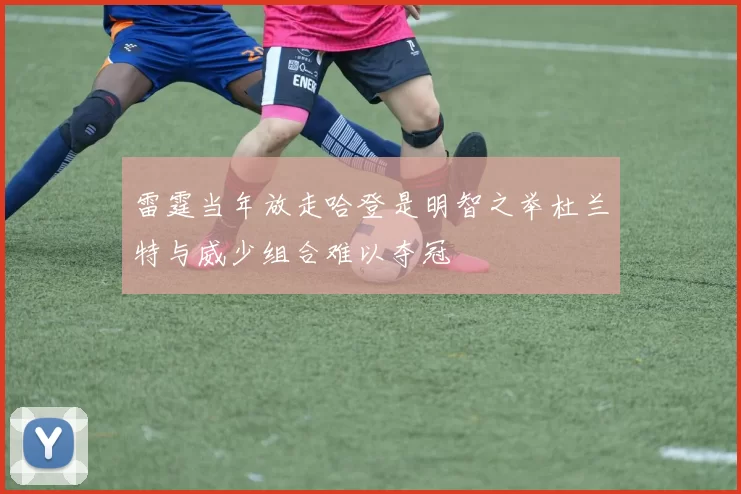 雷霆当年放走哈登是明智之举杜兰特与威少组合难以夺冠
