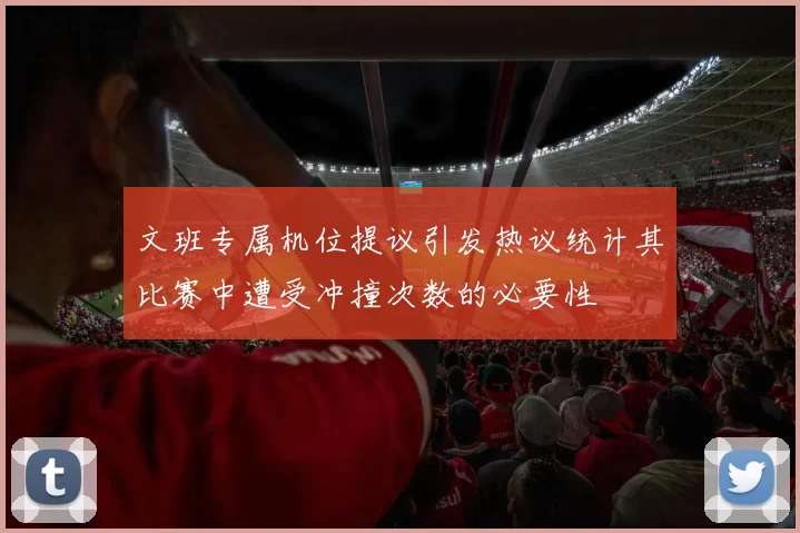 文班专属机位提议引发热议统计其比赛中遭受冲撞次数的必要性