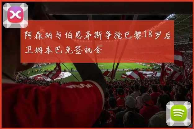阿森纳与伯恩茅斯争抢巴黎18岁后卫姆本巴免签机会