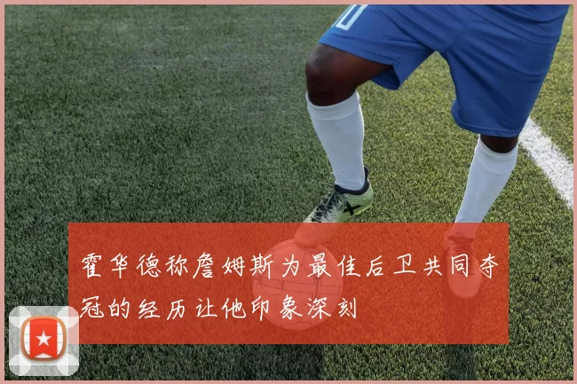 霍华德称詹姆斯为最佳后卫共同夺冠的经历让他印象深刻