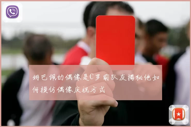 姆巴佩的偶像是C罗前队友揭秘他如何模仿偶像庆祝方式