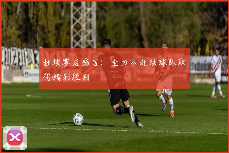 杜埃赛后感言：全力以赴助球队取得精彩胜利