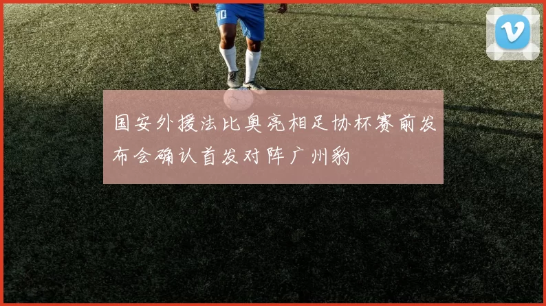 国安外援法比奥亮相足协杯赛前发布会确认首发对阵广州豹
