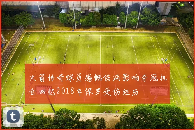 火箭传奇球员感慨伤病影响夺冠机会回忆2018年保罗受伤经历