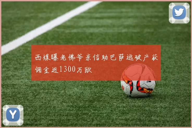 西媒曝老佛爷亲信助巴萨逃破产获佣金近1300万欧