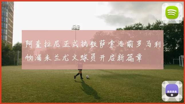 阿奎拉尼正式执教萨索洛前罗马利物浦米兰尤文球员开启新篇章