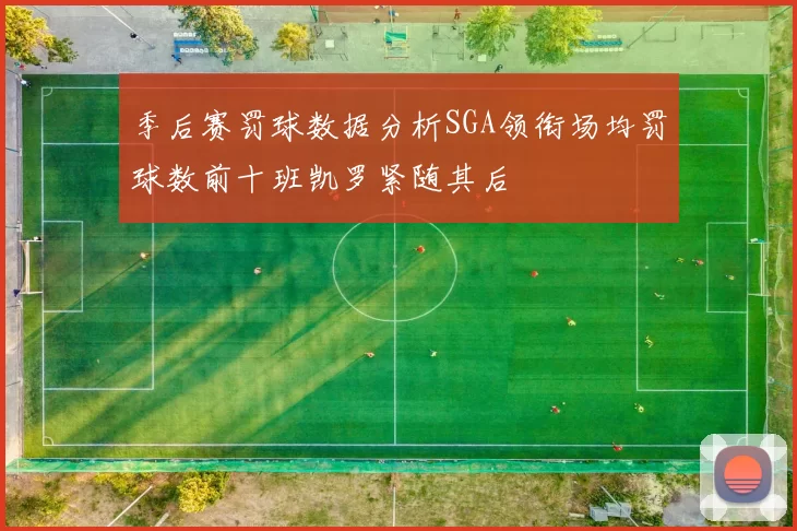 季后赛罚球数据分析SGA领衔场均罚球数前十班凯罗紧随其后