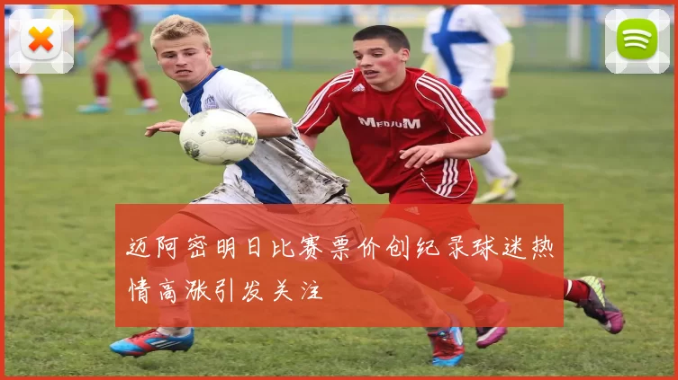 迈阿密明日比赛票价创纪录球迷热情高涨引发关注