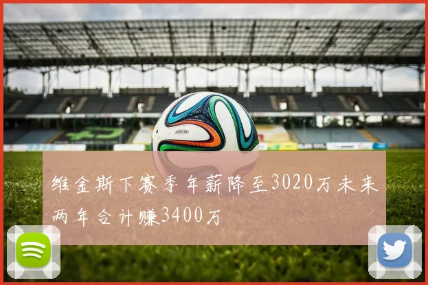 维金斯下赛季年薪降至3020万未来两年合计赚3400万