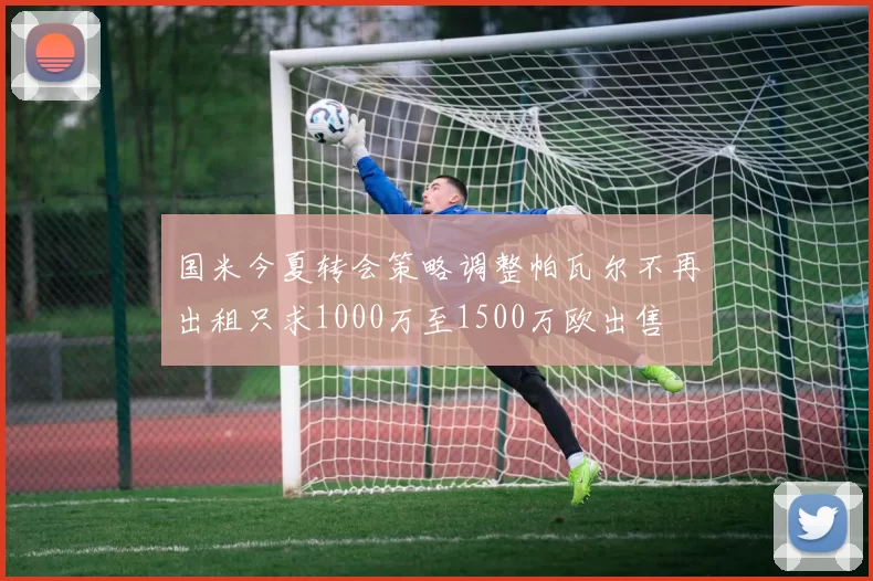 国米今夏转会策略调整帕瓦尔不再出租只求1000万至1500万欧出售