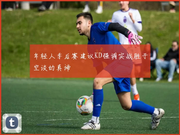 年轻人季后赛建议KD强调实战胜于空谈的真谛