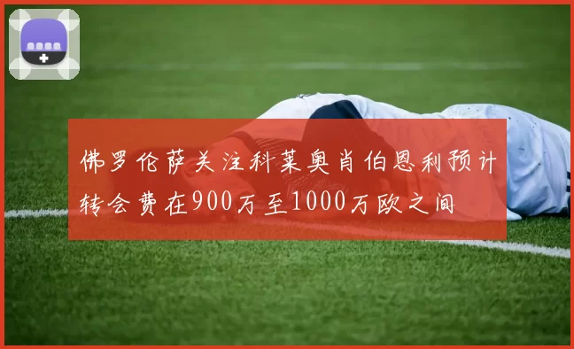 佛罗伦萨关注科莱奥肖伯恩利预计转会费在900万至1000万欧之间