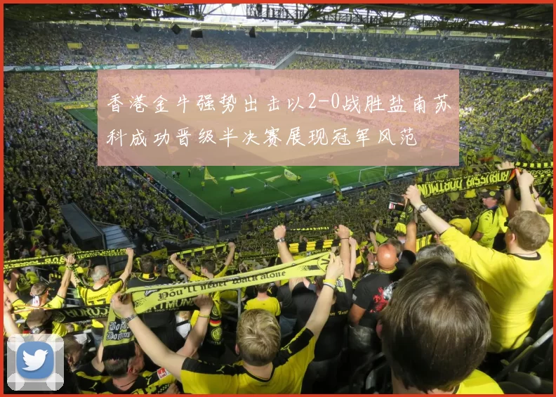 香港金牛强势出击以2-0战胜盐南苏科成功晋级半决赛展现冠军风范