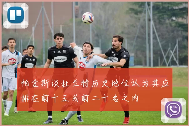 帕金斯谈杜兰特历史地位认为其应排在前十五或前二十名之内